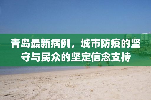 青岛最新病例，城市防疫的坚守与民众的坚定信念支持