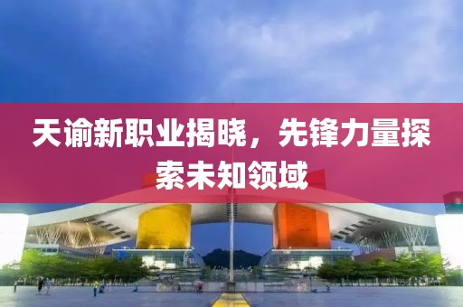 天谕新职业揭晓，先锋力量探索未知领域