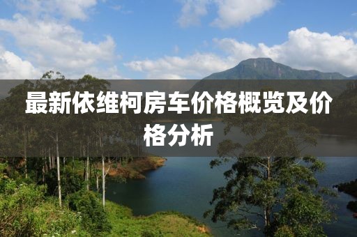 最新依维柯房车价格概览及价格分析