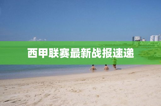 西甲联赛最新战报速递