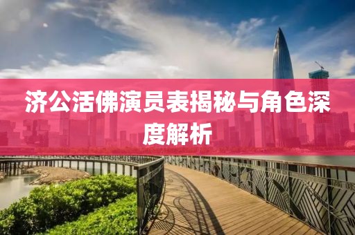济公活佛演员表揭秘与角色深度解析