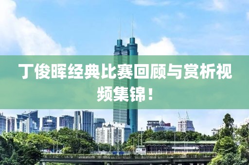 丁俊晖经典比赛回顾与赏析视频集锦！