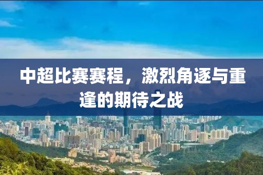 中超比赛赛程，激烈角逐与重逢的期待之战