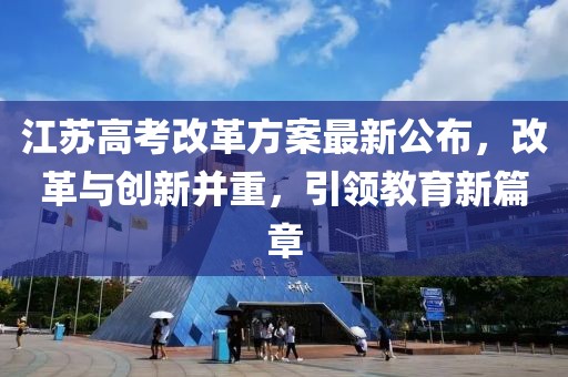 江苏高考改革方案最新公布，改革与创新并重，引领教育新篇章