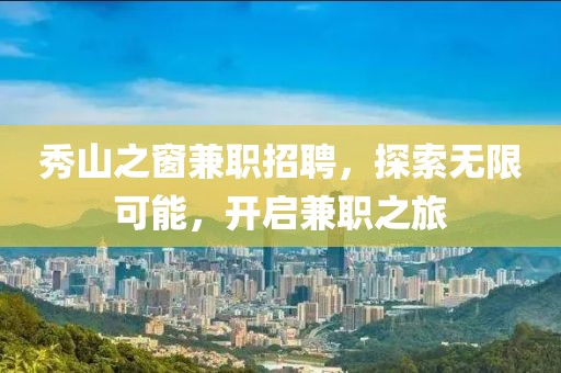 秀山之窗兼职招聘，探索无限可能，开启兼职之旅
