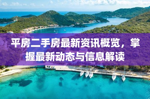 平房二手房最新资讯概览，掌握最新动态与信息解读