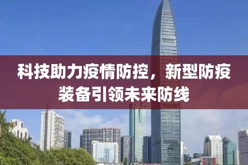 科技助力疫情防控，新型防疫装备引领未来防线