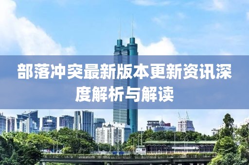 部落冲突最新版本更新资讯深度解析与解读