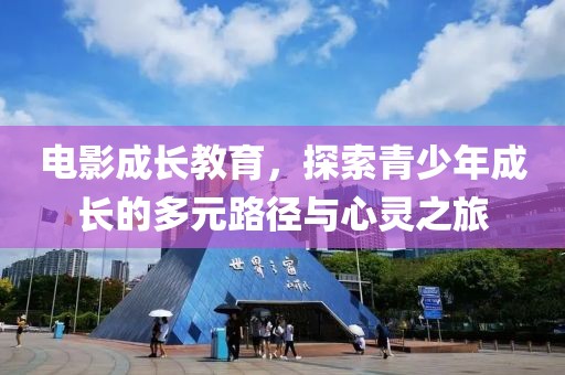 电影成长教育，探索青少年成长的多元路径与心灵之旅