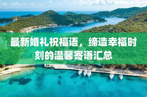 最新婚礼祝福语，缔造幸福时刻的温馨寄语汇总