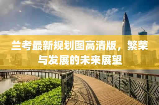 兰考最新规划图高清版，繁荣与发展的未来展望