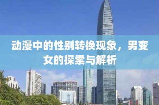 动漫中的性别转换现象，男变女的探索与解析