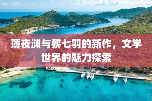 薄夜渊与黎七羽的新作，文学世界的魅力探索