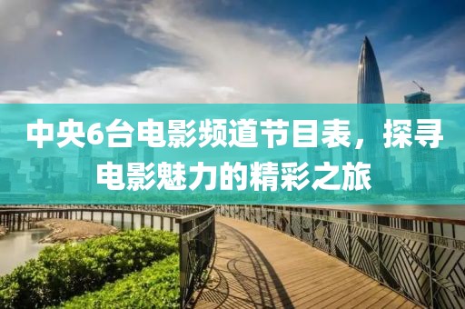 中央6台电影频道节目表，探寻电影魅力的精彩之旅