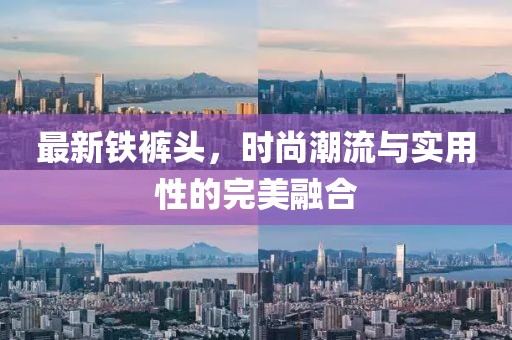 最新铁裤头，时尚潮流与实用性的完美融合