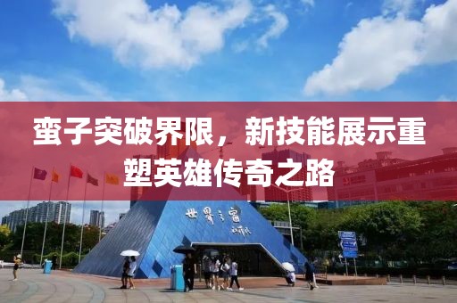 蛮子突破界限，新技能展示重塑英雄传奇之路