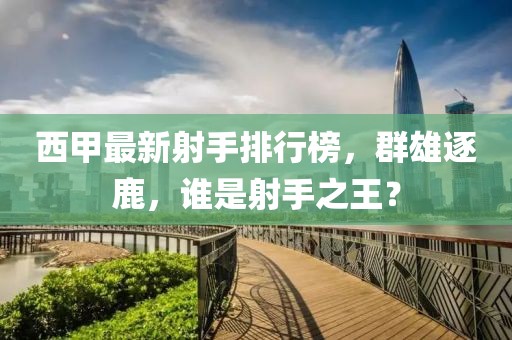 西甲最新射手排行榜，群雄逐鹿，谁是射手之王？