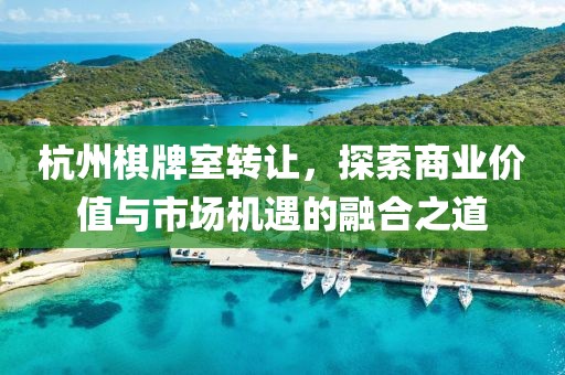 杭州棋牌室转让，探索商业价值与市场机遇的融合之道