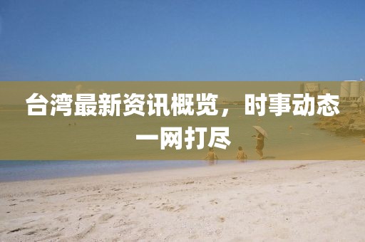 台湾最新资讯概览，时事动态一网打尽
