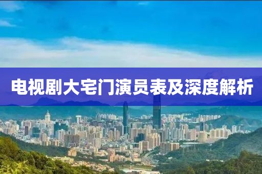 电视剧大宅门演员表及深度解析