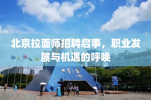 北京拉面师招聘启事，职业发展与机遇的呼唤