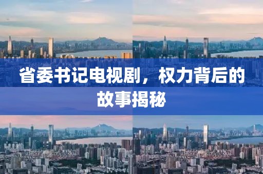 省委书记电视剧，权力背后的故事揭秘