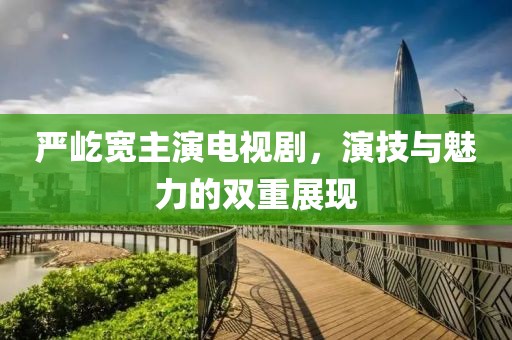 严屹宽主演电视剧，演技与魅力的双重展现