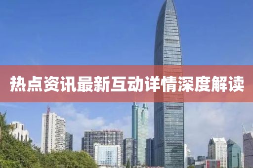 热点资讯最新互动详情深度解读