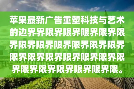苹果最新广告重塑科技与艺术的边界界限界限界限界限界限界限界限界限界限界限界限界限界限界限界限界限界限界限界限界限界限界限界限界限。