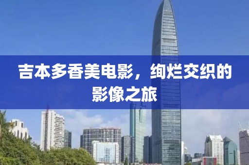 吉本多香美电影，绚烂交织的影像之旅