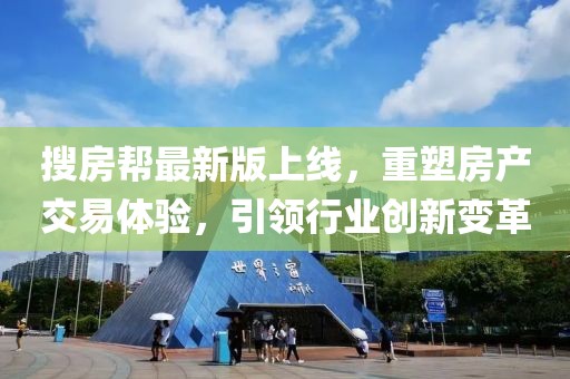 搜房帮最新版上线，重塑房产交易体验，引领行业创新变革