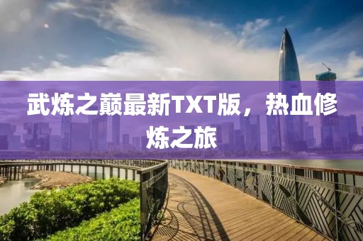 武炼之巅最新TXT版，热血修炼之旅