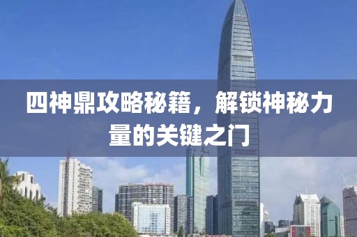 四神鼎攻略秘籍，解锁神秘力量的关键之门