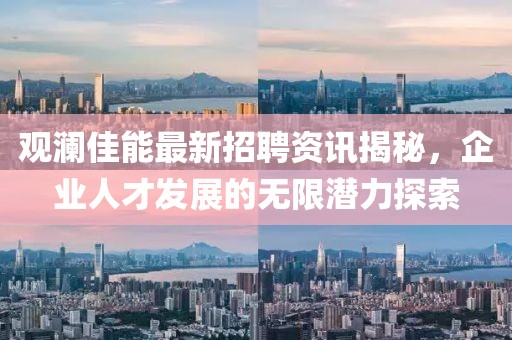 观澜佳能最新招聘资讯揭秘，企业人才发展的无限潜力探索