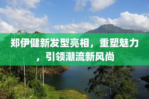 郑伊健新发型亮相，重塑魅力，引领潮流新风尚