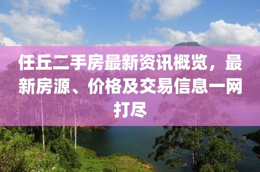 任丘二手房最新资讯概览，最新房源、价格及交易信息一网打尽