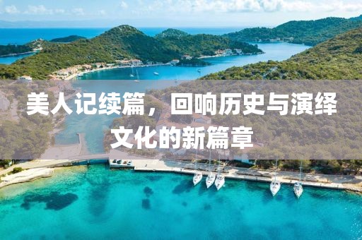 美人记续篇，回响历史与演绎文化的新篇章