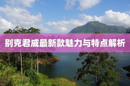 别克君威最新款魅力与特点解析