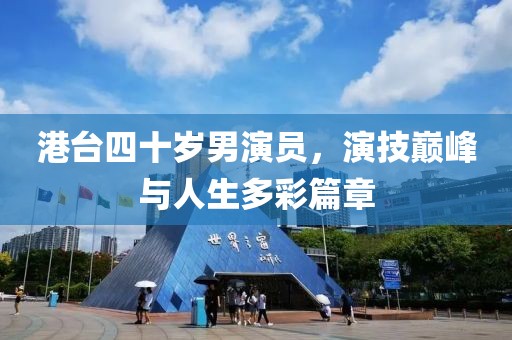 港台四十岁男演员，演技巅峰与人生多彩篇章