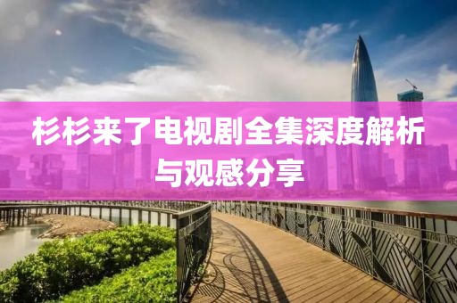 杉杉来了电视剧全集深度解析与观感分享