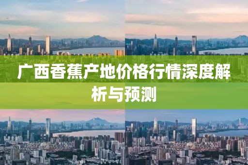 广西香蕉产地价格行情深度解析与预测
