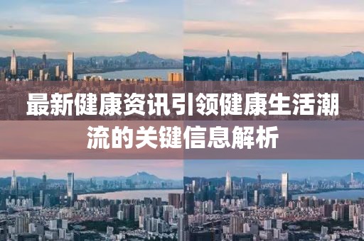 最新健康资讯引领健康生活潮流的关键信息解析