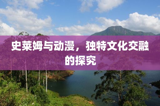 史莱姆与动漫，独特文化交融的探究