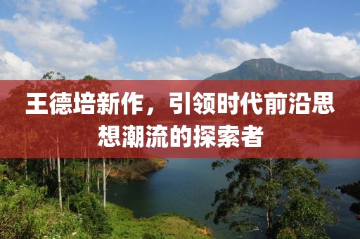王德培新作，引领时代前沿思想潮流的探索者