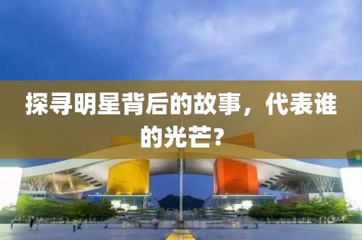 探寻明星背后的故事，代表谁的光芒？
