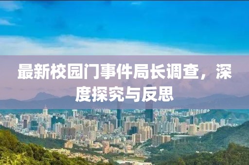 最新校园门事件局长调查，深度探究与反思