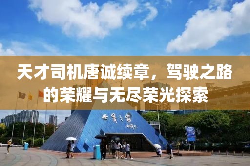 天才司机唐诚续章，驾驶之路的荣耀与无尽荣光探索