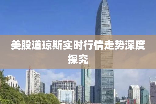 美股道琼斯实时行情走势深度探究