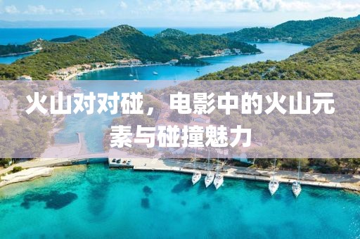 火山对对碰，电影中的火山元素与碰撞魅力
