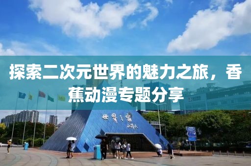 探索二次元世界的魅力之旅，香蕉动漫专题分享
